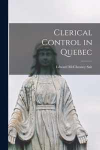 Clerical Control in Quebec [microform]