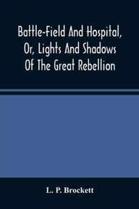 Battle-Field And Hospital, Or, Lights And Shadows Of The Great Rebellion