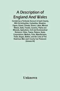 A Description Of England And Wales, Containing A Particular Account Of Each County, With Its Antiquities, Curiosities, Situation, Figure, Extent, Clim