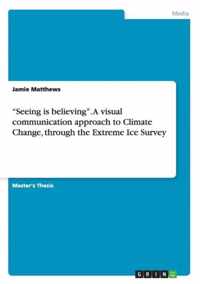 Seeing is believing. A visual communication approach to Climate Change, through the Extreme Ice Survey