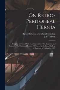 On Retro-peritoneal Hernia: Being the 'Arris and Gale' Lectures on the 'The Anatomy and Surgery of the Peritoneal Fossae'