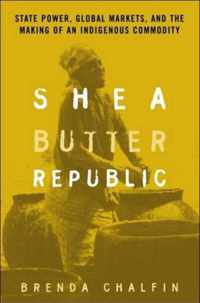 Shea Butter Republic: State Power, Global Markets, and the Making of an Indigenous Commodity