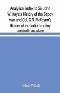 Analytical index to Sir John W. Kaye's History of the Sepoy war and Col. G.B. Malleson's History of the Indian mutiny