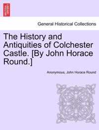 The History and Antiquities of Colchester Castle. [By John Horace Round.]