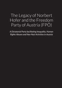 The Legacy of Norbert Hofer and the Freedom Party of Austria (FPOE) - A Dictatorial Party facilitating Inequality, Human Rights Abuses and Neo-Nazi Activities in the Republic of Austria