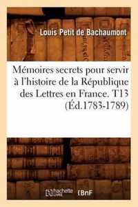 Memoires secrets pour servir a l'histoire de la Republique des Lettres en France. T13 (Ed.1783-1789)