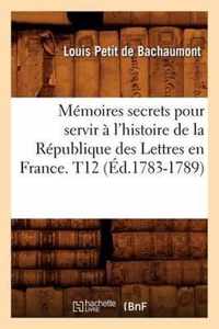 Memoires secrets pour servir a l'histoire de la Republique des Lettres en France. T12 (Ed.1783-1789)