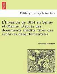 L'Invasion de 1814 En Seine-Et-Marne. D'Apre S Des Documents Ine Dits Tire S Des Archives de Partementales.