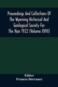 Proceedings And Collections Of The Wyoming Historical And Geological Society For The Year 1922 (Volume Xviii)