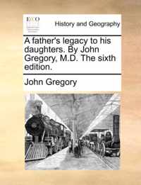 A Father's Legacy to His Daughters. by John Gregory, M.D. the Sixth Edition.