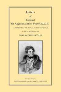 Letters of Colonel Sir Augustus Simon Frazer KCB Commanding the Royal Horse Artillery During the Peninsular and Waterloo Campaigns