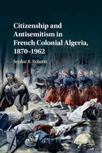 Citizenship and Antisemitism in French Colonial Algeria, 1870-1962