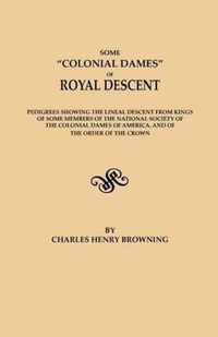 Some Colonial Dames of Royal Descent. Pedigrees Showing the Lineal Descent from Kings of Some Members of the National Society of the Colonial Dames of