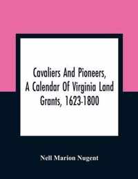 Cavaliers And Pioneers, A Calendar Of Virginia Land Grants, 1623-1800