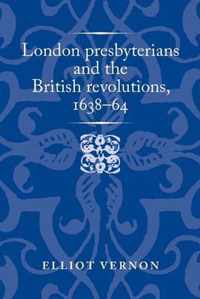 London Presbyterians and the British Revolutions, 1638-64