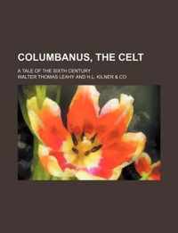 Columbanus, the Celt; A Tale of the Sixth Century