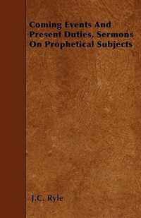 Coming Events And Present Duties, Sermons On Prophetical Subjects