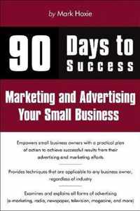 90 Days to Success Marketing and Advertising Your Small Business