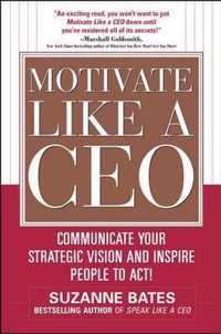 Motivate Like A Ceo: Communicate Your Strategic Vision And I