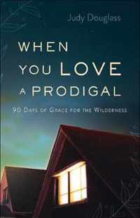 When You Love a Prodigal 90 Days of Grace for the Wilderness