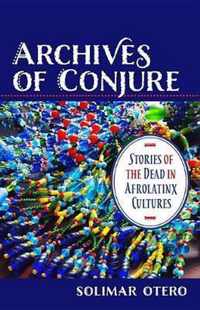 Archives of Conjure  Stories of the Dead in Afrolatinx Cultures