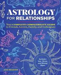 Astrology for Relationships: Your Complete Compatibility Guide to Friends, Lovers, Family, and Colleagues