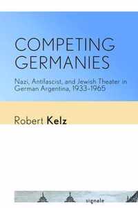 Competing Germanies: Nazi, Antifascist, and Jewish Theater in German Argentina, 1933-1965