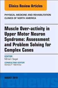 Muscle Over-activity in Upper Motor Neuron Syndrome: Assessment and Problem Solving for Complex Cases, An Issue of Physical Medicine and Rehabilitation Clinics of North America