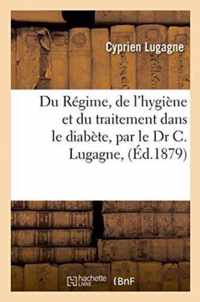 Du Regime, de l'Hygiene Et Du Traitement Dans Le Diabete, Par Le Dr C. Lugagne,