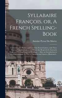 Syllabaire Francois, or, A French Spelling-book [microform]: Containing the Names and Use of the French Letters, With Their Various Combinations ...: to Which Are Respectively Annexed, Short and Pleasing Essays on Reading ...