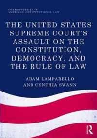 The United States Supreme Court's Assault on the Constitution, Democracy, and the Rule of Law