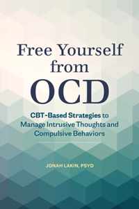 Free Yourself from Ocd: Cbt-Based Strategies to Manage Intrusive Thoughts and Compulsive Behaviors