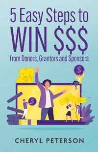 5 Easy Steps to WIN $$$ from Donors, Grantors and Sponsors