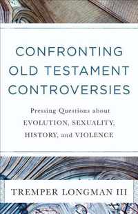 Confronting Old Testament Controversies - Pressing Questions about Evolution, Sexuality, History, and Violence