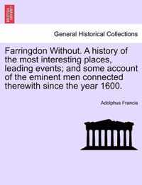 Farringdon Without. a History of the Most Interesting Places, Leading Events; And Some Account of the Eminent Men Connected Therewith Since the Year 1600.