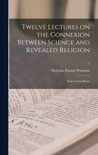 Twelve Lectures on the Connexion Between Science and Revealed Religion