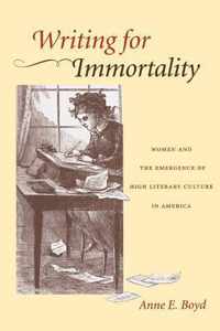 Writing for Immortality - Women and the Emergence of High Literary Culture in America