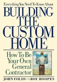 Everything You Need to Know about Building the Custom Home: How to Be Your Own General Contractor