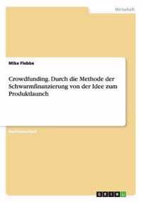 Crowdfunding. Durch die Methode der Schwarmfinanzierung von der Idee zum Produktlaunch