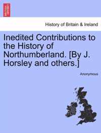 Inedited Contributions to the History of Northumberland. [By J. Horsley and Others.]