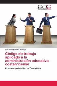 Codigo de trabajo aplicado a la administracion educativa costarricense