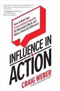 Influence in Action How to Build Your Conversational Capacity, Do Meaningful Work, and Make a Powerful Difference BUSINESS BOOKS