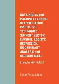 DATA MINING and MACHINE LEARNING. CLASSIFICATION PREDICTIVE TECHNIQUES: SUPPORT VECTOR MACHINE, LOGISTIC REGRESSION, DISCRIMINANT ANALYSIS and DECISION TREES