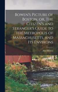 Bowen's Picture of Boston, or, The Citizen's and Stranger's Guide to the Metropolis of Massachusetts, and Its Environs