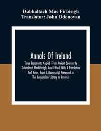 Annals Of Ireland. Three Fragments, Copied From Ancient Sources By Dubhaltach Macfirbisigh; And Edited, With A Translation And Notes, From A Manuscript Preserved In The Burgundian Library At Brussels