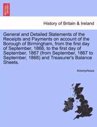 General and Detailed Statements of the Receipts and Payments on Account of the Borough of Birmingham, from the First Day of September, 1866, to the First Day of September, 1867 (from September, 1867 to September, 1868) and Treasurer's Balance Sheets.