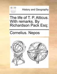 The Life of T. P. Atticus. with Remarks. by Richardson Pack Esq;