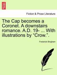 The Cap Becomes a Coronet. a Downstairs Romance. A.D. 19- ... with Illustrations by Crow..