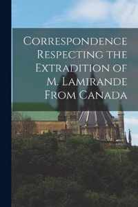 Correspondence Respecting the Extradition of M. Lamirande From Canada [microform]