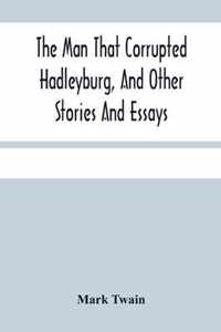 The Man That Corrupted Hadleyburg, And Other Stories And Essays